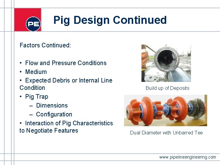 Pig Design Continued Factors Continued: • Flow and Pressure Conditions • Medium • Expected Pig Design Continued Factors Continued: • Flow and Pressure Conditions • Medium • Expected