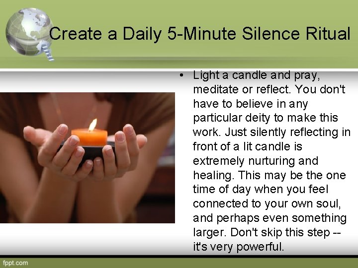 Create a Daily 5 -Minute Silence Ritual • Light a candle and pray, meditate