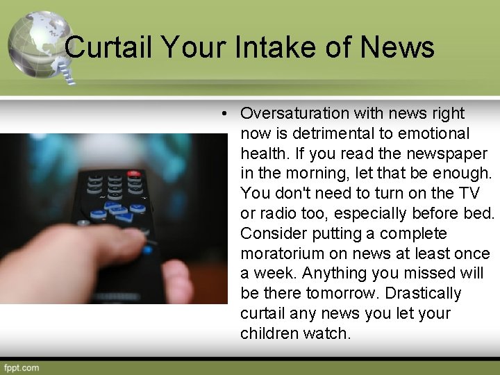 Curtail Your Intake of News • Oversaturation with news right now is detrimental to