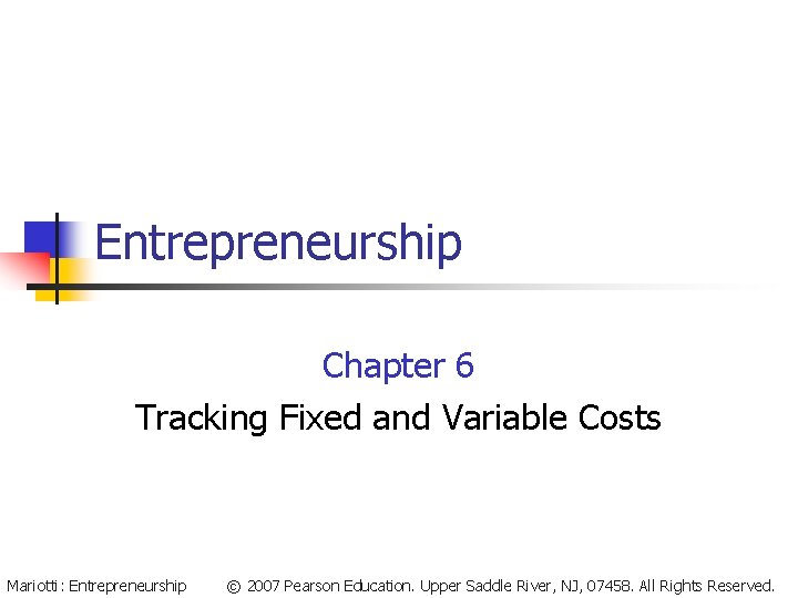 Entrepreneurship Chapter 6 Tracking Fixed and Variable Costs Mariotti: Entrepreneurship © 2007 Pearson Education.