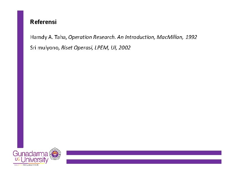 Referensi Hamdy A. Taha, Operation Research. An Introduction, Mac. Millan, 1992 Sri mulyono, Riset