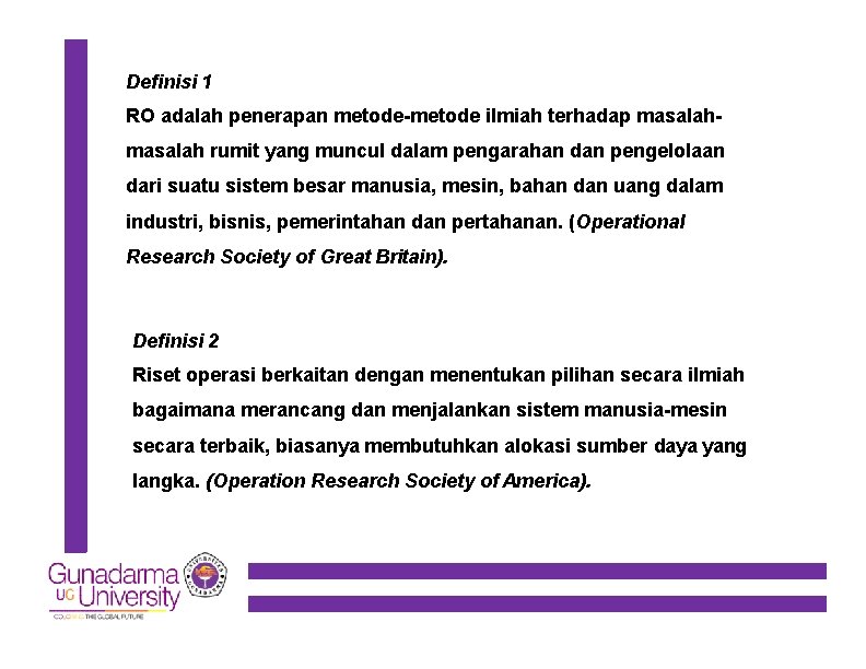 Definisi 1 RO adalah penerapan metode-metode ilmiah terhadap masalah rumit yang muncul dalam pengarahan