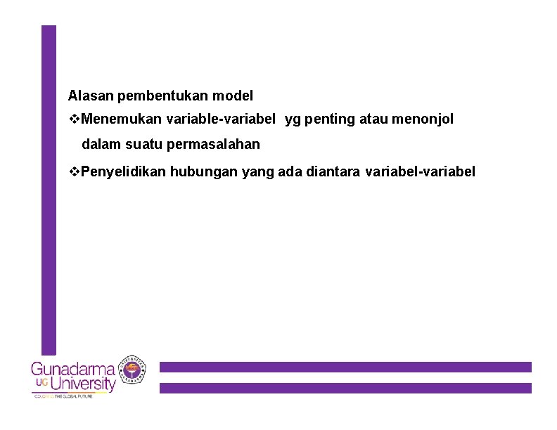 Alasan pembentukan model Menemukan variable-variabel yg penting atau menonjol dalam suatu permasalahan Penyelidikan hubungan