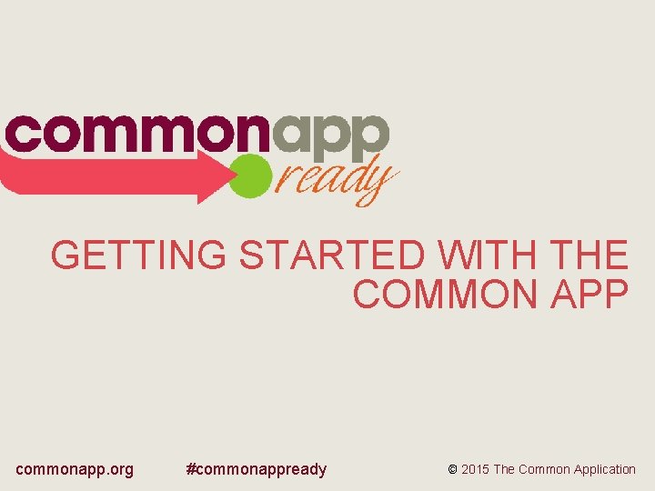 GETTING STARTED WITH THE COMMON APP commonapp. org #commonappready © 2015 The Common Application