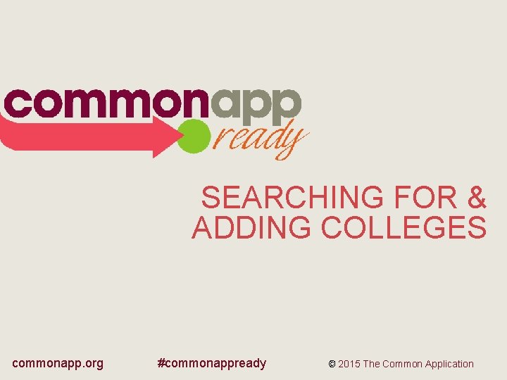SEARCHING FOR & ADDING COLLEGES commonapp. org #commonappready © 2015 The Common Application 