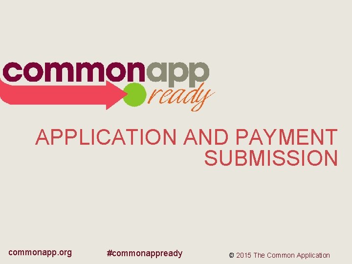APPLICATION AND PAYMENT SUBMISSION commonapp. org #commonappready © 2015 The Common Application 