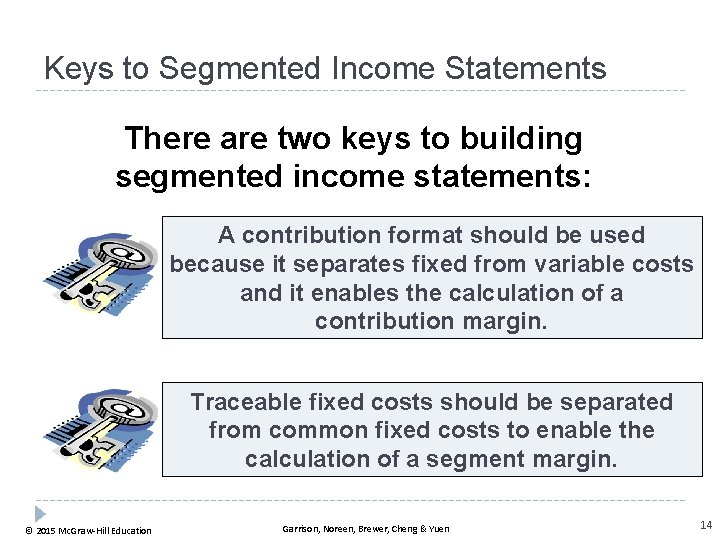 Keys to Segmented Income Statements There are two keys to building segmented income statements: