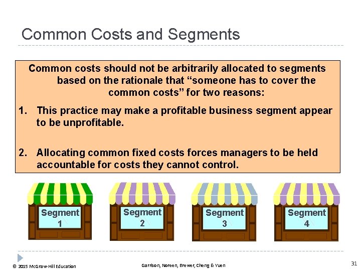 Common Costs and Segments Common costs should not be arbitrarily allocated to segments based