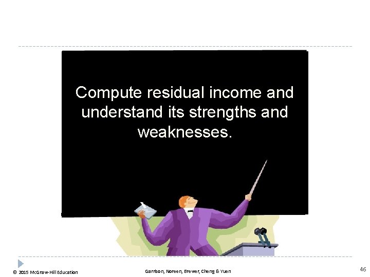 Compute residual income and understand its strengths and weaknesses. © 2015 Mc. Graw-Hill Education
