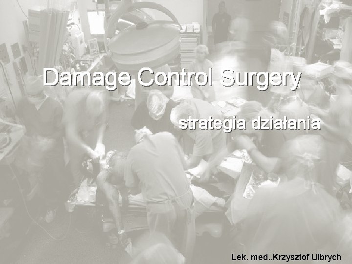 Damage Control Surgery strategia działania Lek. med. . Krzysztof Ulbrych 