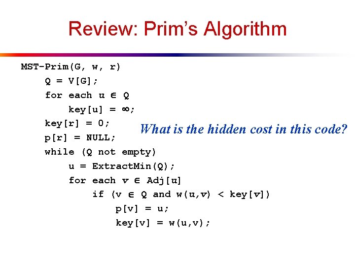 Review: Prim’s Algorithm MST-Prim(G, w, r) Q = V[G]; for each u Q key[u]