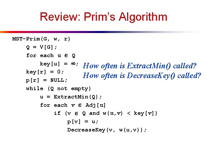 Review: Prim’s Algorithm MST-Prim(G, w, r) Q = V[G]; for each u Q key[u]