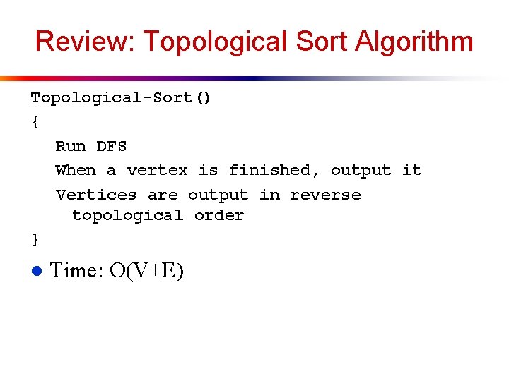Review: Topological Sort Algorithm Topological-Sort() { Run DFS When a vertex is finished, output