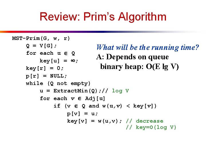 Review: Prim’s Algorithm MST-Prim(G, w, r) Q = V[G]; What will be the running