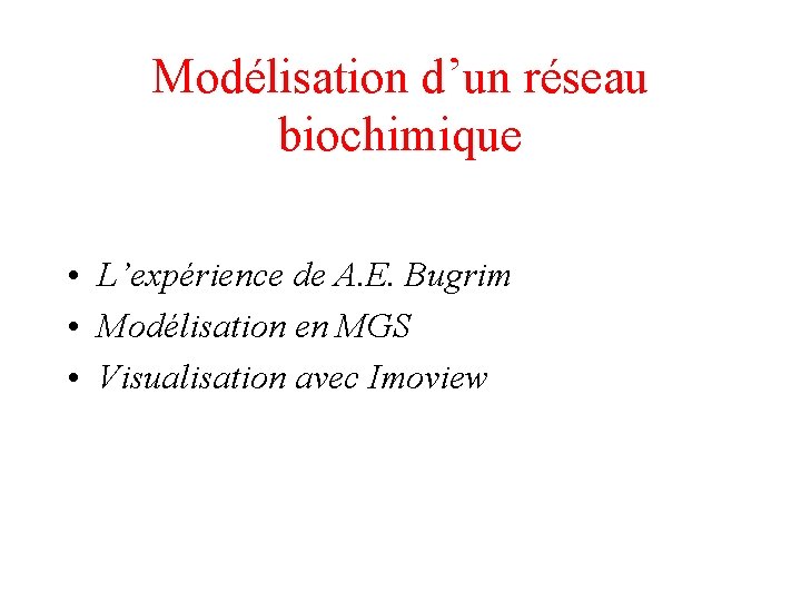 Modélisation d’un réseau biochimique • L’expérience de A. E. Bugrim • Modélisation en MGS