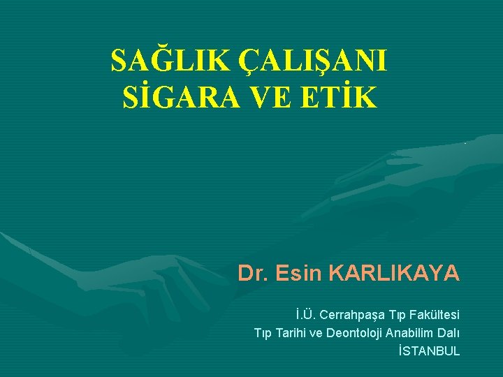 SAĞLIK ÇALIŞANI SİGARA VE ETİK Dr. Esin KARLIKAYA İ. Ü. Cerrahpaşa Tıp Fakültesi Tıp