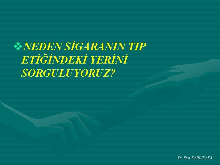 v. NEDEN SİGARANIN TIP ETİĞİNDEKİ YERİNİ SORGULUYORUZ? Dr. Esin KARLIKAYA 