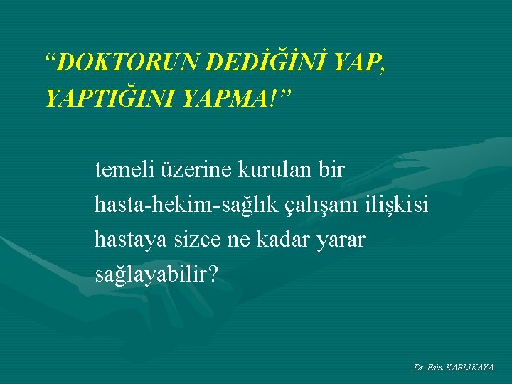“DOKTORUN DEDİĞİNİ YAP, YAPTIĞINI YAPMA!” temeli üzerine kurulan bir hasta-hekim-sağlık çalışanı ilişkisi hastaya sizce
