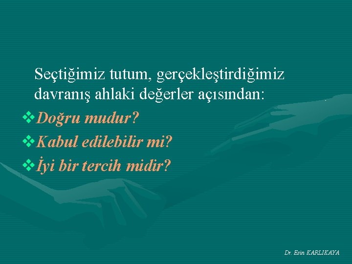 Seçtiğimiz tutum, gerçekleştirdiğimiz davranış ahlaki değerler açısından: v. Doğru mudur? v. Kabul edilebilir mi?