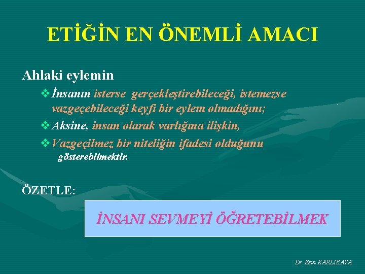 ETİĞİN EN ÖNEMLİ AMACI Ahlaki eylemin vİnsanın isterse gerçekleştirebileceği, istemezse vazgeçebileceği keyfi bir eylem