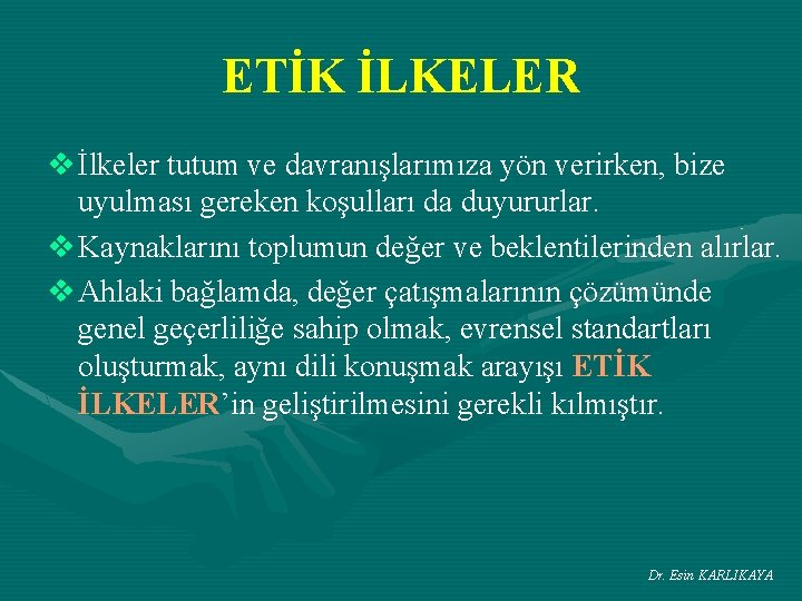 ETİK İLKELER v İlkeler tutum ve davranışlarımıza yön verirken, bize uyulması gereken koşulları da