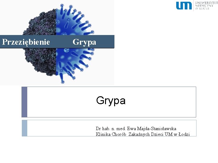 Przeziębienie Grypa Dr hab. n. med. Ewa Majda-Stanisławska Klinika Chorób Zakaźnych Dzieci UM w