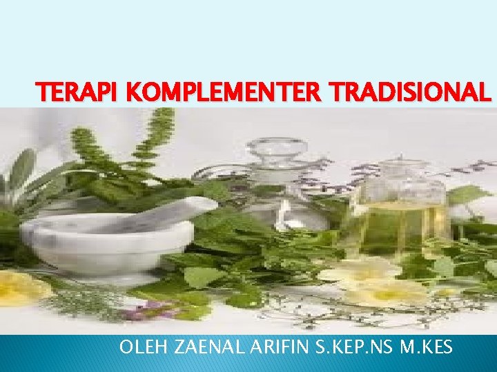 TERAPI KOMPLEMENTER TRADISIONAL OLEH ZAENAL ARIFIN S. KEP. NS M. KES 