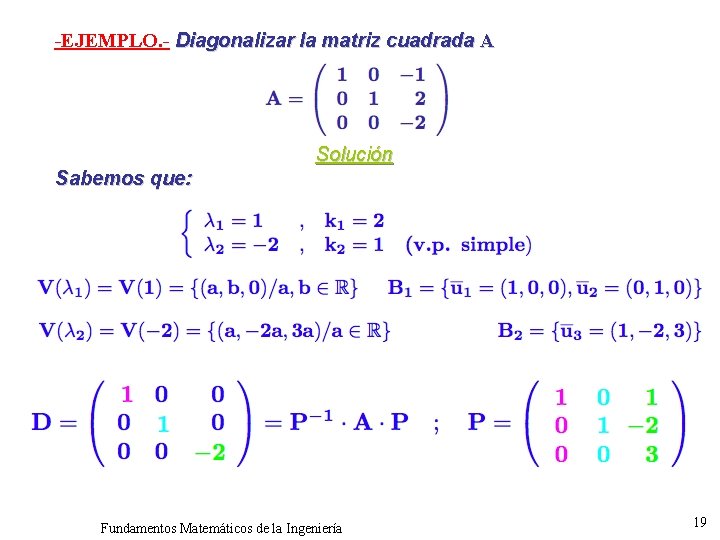 -EJEMPLO. - Diagonalizar la matriz cuadrada A Solución Sabemos que: Fundamentos Matemáticos de la