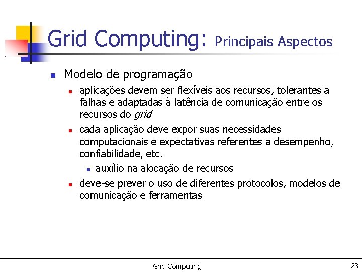 Grid Computing: Principais Aspectos Modelo de programação aplicações devem ser flexíveis aos recursos, tolerantes