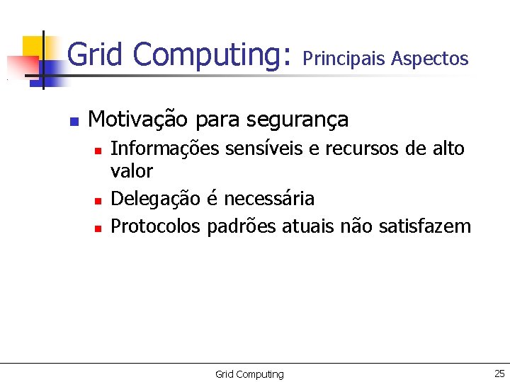 Grid Computing: Principais Aspectos Motivação para segurança Informações sensíveis e recursos de alto valor