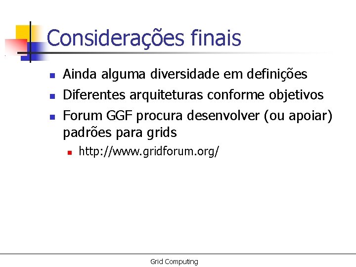 Considerações finais Ainda alguma diversidade em definições Diferentes arquiteturas conforme objetivos Forum GGF procura