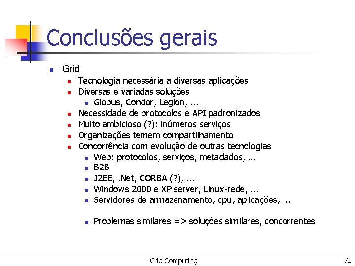 Conclusões gerais Grid Tecnologia necessária a diversas aplicações Diversas e variadas soluções Globus, Condor,