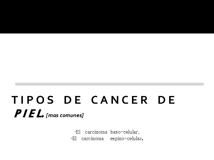 TIPOS DE CANCER DE P I E L. [mas comunes] • El carcinoma baso-celular.