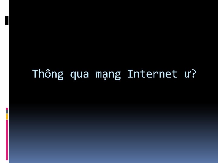 Thông qua mạng Internet ư? 