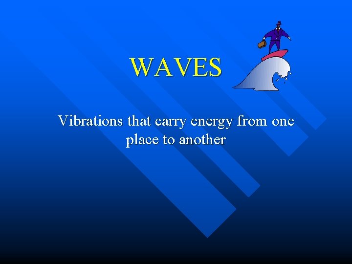 WAVES Vibrations that carry energy from one place to another 