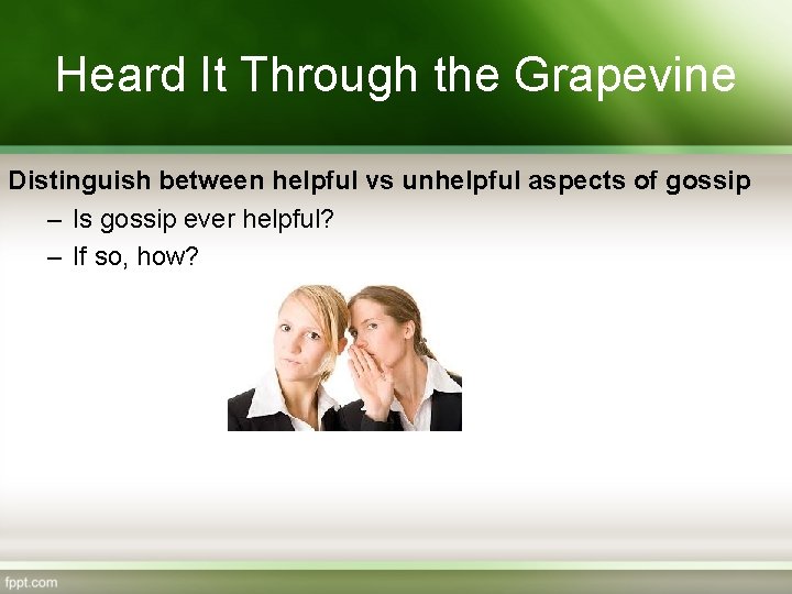 Heard It Through the Grapevine Distinguish between helpful vs unhelpful aspects of gossip –