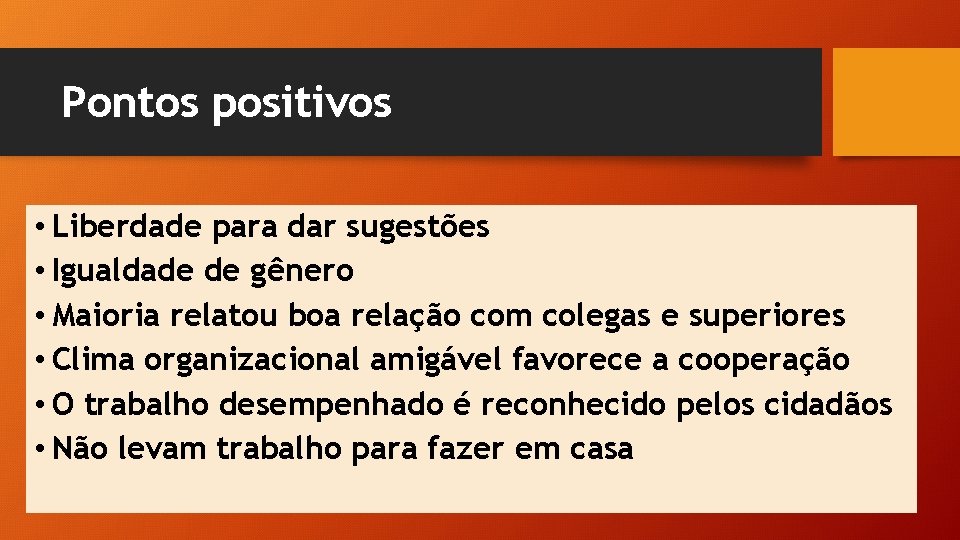 Pontos positivos • Liberdade para dar sugestões • Igualdade de gênero • Maioria relatou