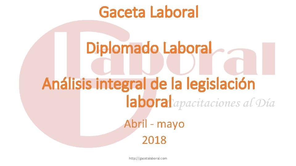 Gaceta Laboral Diplomado Laboral Análisis integral de la legislación laboral Abril - mayo 2018