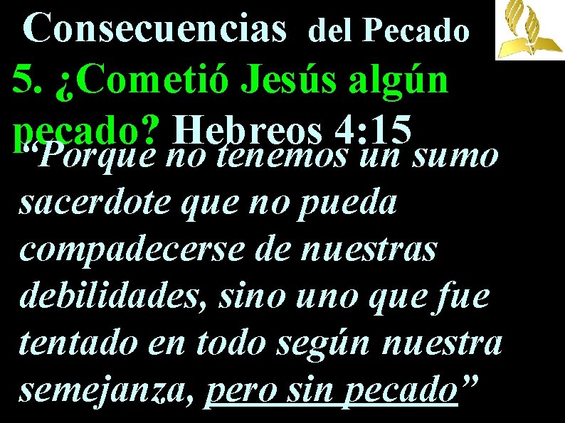 Consecuencias del Pecado 5. ¿Cometió Jesús algún pecado? Hebreos 4: 15 “Porque no tenemos