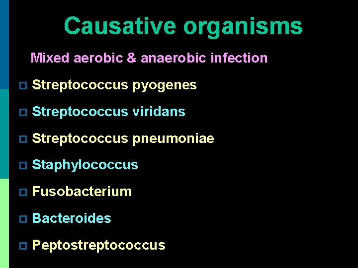 Causative organisms Mixed aerobic & anaerobic infection p Streptococcus pyogenes p Streptococcus viridans p