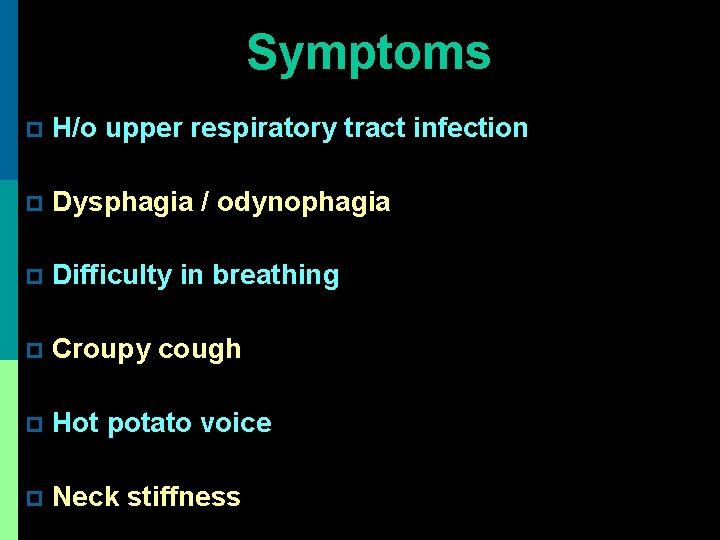 Symptoms p H/o upper respiratory tract infection p Dysphagia / odynophagia p Difficulty in