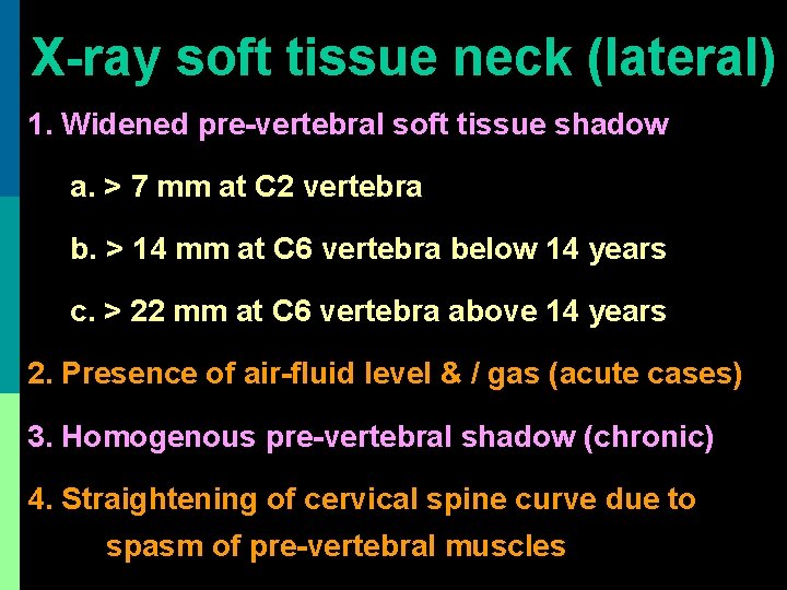 X-ray soft tissue neck (lateral) 1. Widened pre-vertebral soft tissue shadow a. > 7