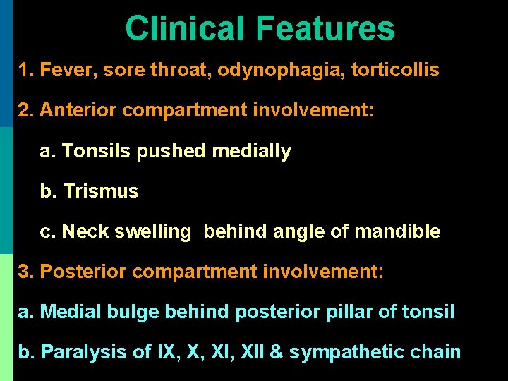 Clinical Features 1. Fever, sore throat, odynophagia, torticollis 2. Anterior compartment involvement: a. Tonsils