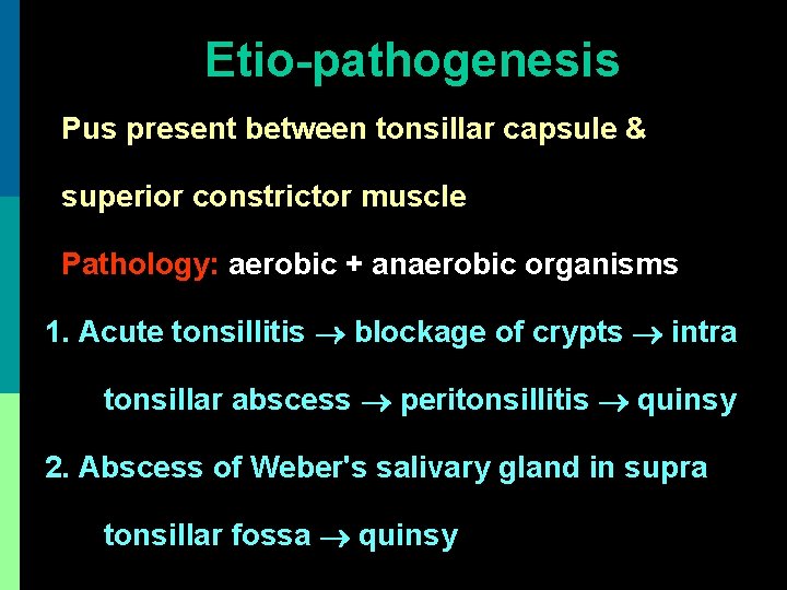 Etio-pathogenesis Pus present between tonsillar capsule & superior constrictor muscle Pathology: aerobic + anaerobic