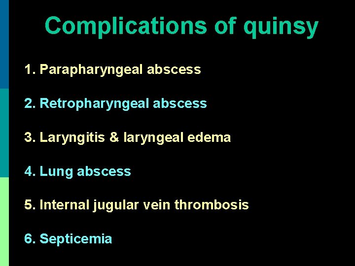 Complications of quinsy 1. Parapharyngeal abscess 2. Retropharyngeal abscess 3. Laryngitis & laryngeal edema