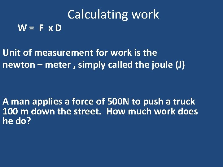 W= F x. D Calculating work Unit of measurement for work is the newton