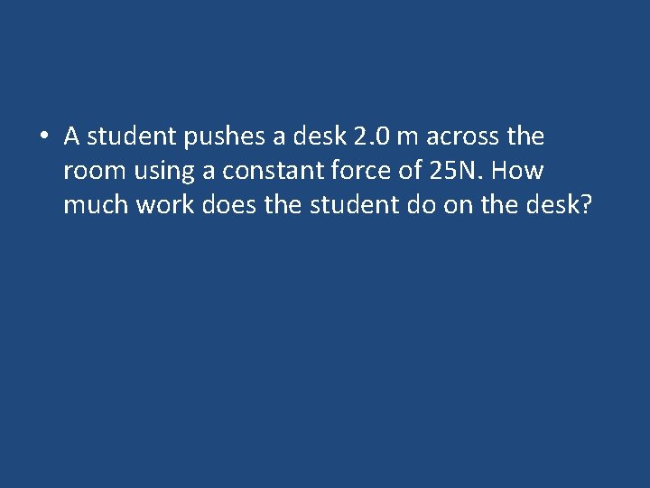  • A student pushes a desk 2. 0 m across the room using