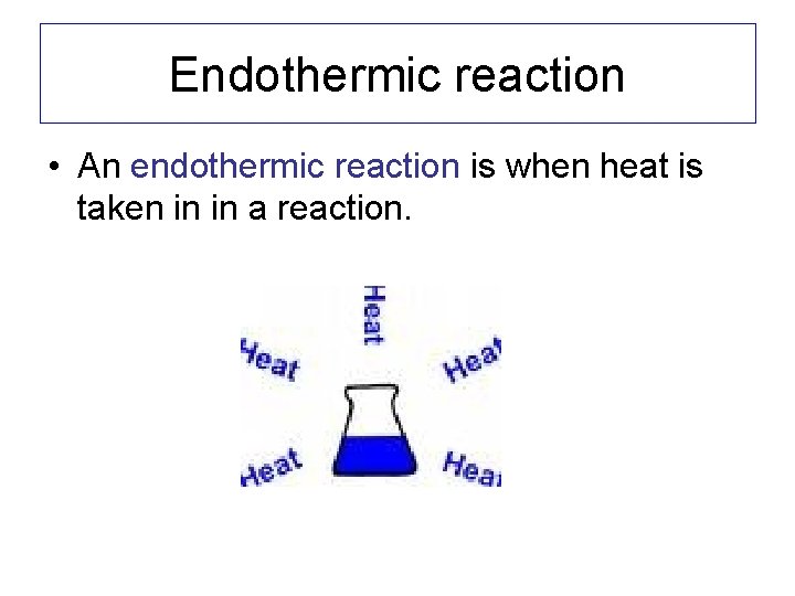 Endothermic reaction • An endothermic reaction is when heat is taken in in a