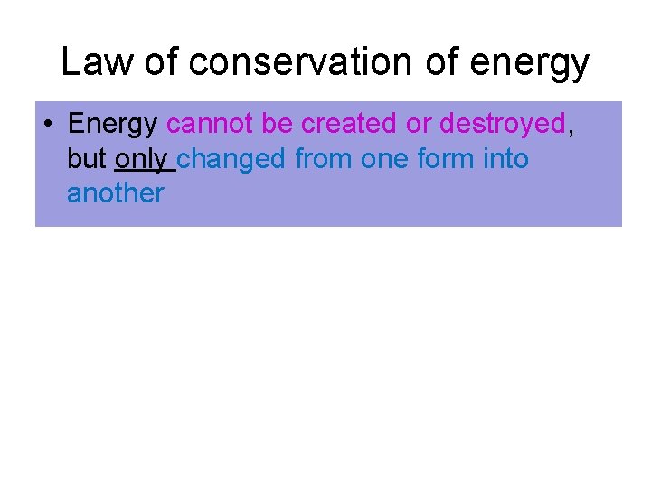 Law of conservation of energy • Energy cannot be created or destroyed, but only