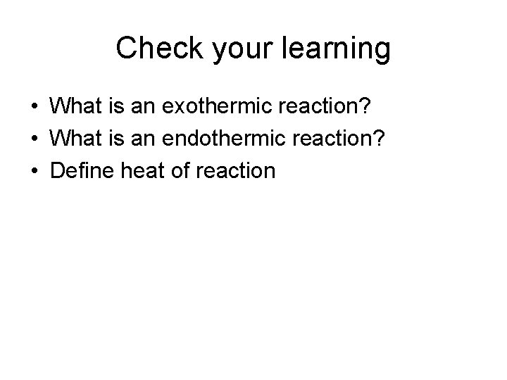 Check your learning • What is an exothermic reaction? • What is an endothermic